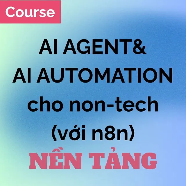 [KHOÁ HỌC] AI Agent & AI Automation cho dân non-tech - NỀN TẢNG